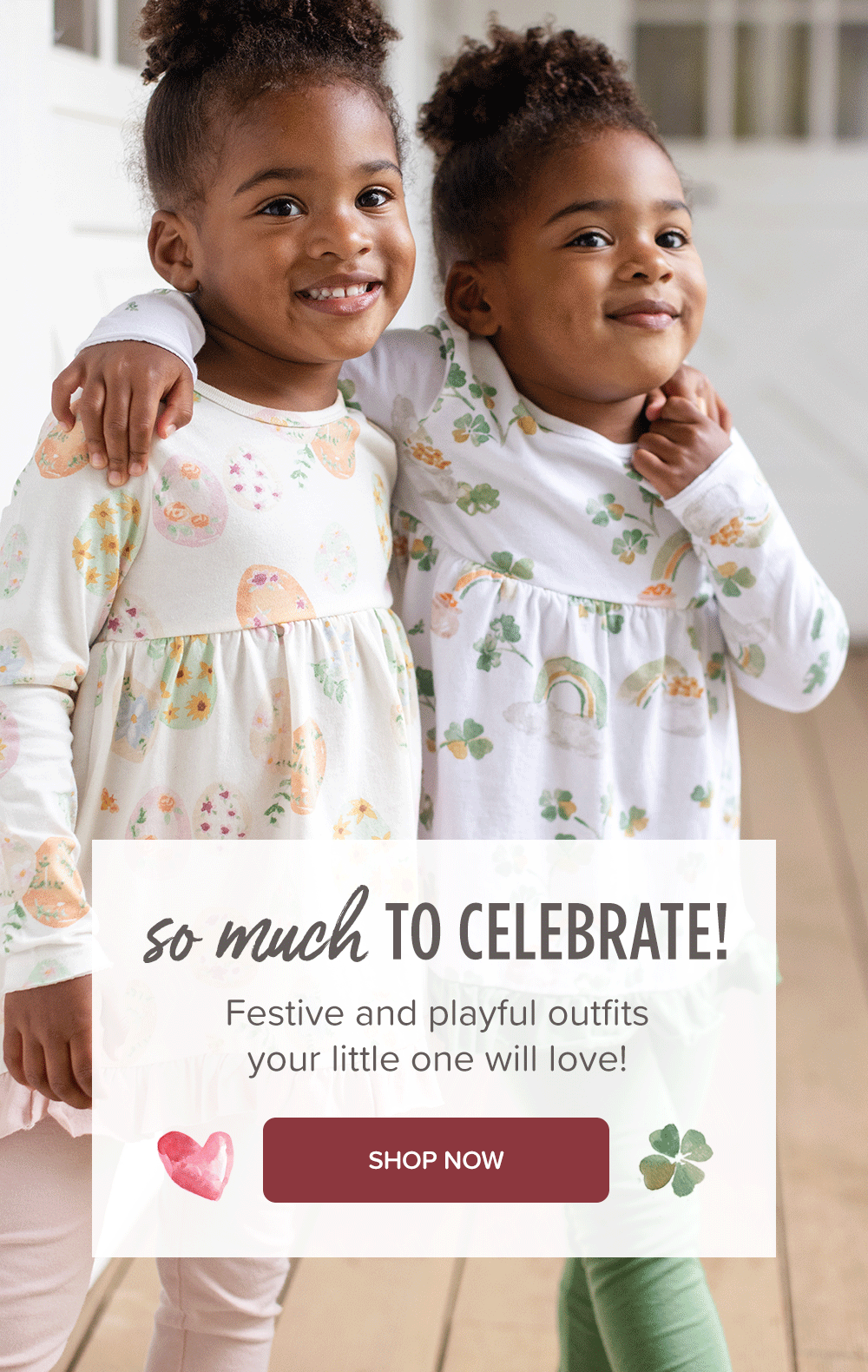 So much to celebrate, festive and playful outfits your little one will love! Shop Now! Children wearing spring holiday outfits for Valentine's Day, Easter, and St. Patrick's Day. 